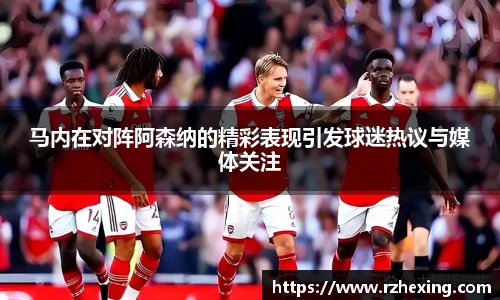 马内在对阵阿森纳的精彩表现引发球迷热议与媒体关注
