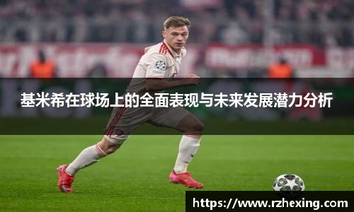 基米希在球场上的全面表现与未来发展潜力分析